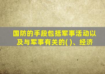 国防的手段包括军事活动以及与军事有关的( )、经济